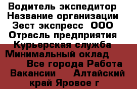 Водитель-экспедитор › Название организации ­ Зест-экспресс, ООО › Отрасль предприятия ­ Курьерская служба › Минимальный оклад ­ 50 000 - Все города Работа » Вакансии   . Алтайский край,Яровое г.